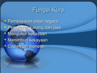 Fungsi KursFungsi Kurs
 Pembayaran antar negaraPembayaran antar negara
 Pertukaran barang dan jasaPertukaran barang dan jasa
 Mengukur kekayaanMengukur kekayaan
 Menimbun kekayaanMenimbun kekayaan
 Cadangan moneterCadangan moneter
 