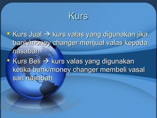 KursKurs
 Kurs JualKurs Jual  kurs valas yang digunakan jikakurs valas yang digunakan jika
bank/money changer menjual valas kepadabank/money changer menjual valas kepada
nasabahnasabah
 Kurs BeliKurs Beli  kurs valas yang digunakankurs valas yang digunakan
ketika bank/money changer membeli vasalketika bank/money changer membeli vasal
sari nasabahsari nasabah
 