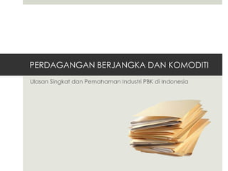 PERDAGANGAN BERJANGKA DAN KOMODITI
Ulasan Singkat dan Pemahaman Industri PBK di Indonesia
 