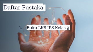 Daftar Pustaka
1. Buku LKS IPS Kelas 9
 