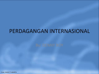 PERDAGANGAN INTERNASIONAL
By: DENNY BOY
Creat: SMAN 77 JAKARTA
 