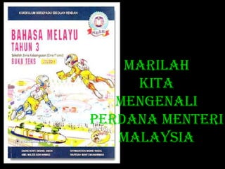 MARILAH
     KITA
   MENGENALI
PERDANA MENTERI
   MALAYSIA
 