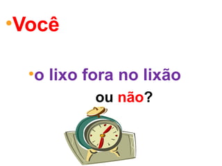 •Você está pronto pra
jogar
•o lixo fora no lixão
sim ou não?
 