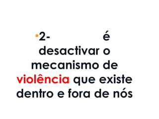 •2- Perdoar é
desactivar o
mecanismo de
violência que existe
dentro e fora de nós
 
