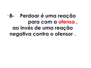 •8-    Perdoar é uma reação
positiva para com a ofensa ,
ao invés de uma reação
negativa contra o ofensor .
 