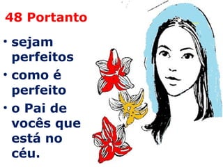 48 Portanto sejam perfeitos  como é perfeito  o Pai de vocês que está no céu. 
