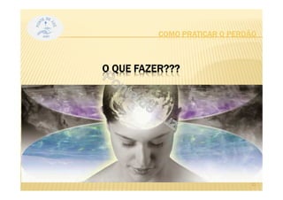 O QUE FAZER???
COMO PRATICAR O PERDÃO
11
 