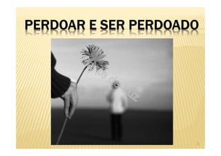 PERDOAR E SER PERDOADO
21
 