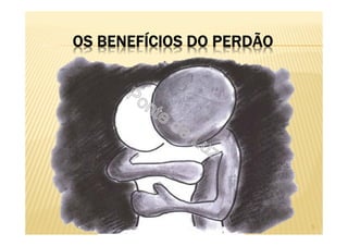 OS BENEFÍCIOS DO PERDÃO
5
 
