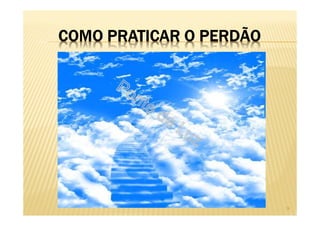 COMO PRATICAR O PERDÃO
9
 