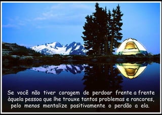 Se  você  não  tiver  coragem  de  perdoar  frente a frente àquela pessoa que lhe trouxe tantos problemas e rancores, pelo  menos  mentalize  positivamente  o  perdão  a  ela.  