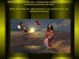 RECONCILIAÇÃO: Sincera = desinteresse próprio + caridade = verdadeira grandeza da alma Evita discórdias na vida presente e a se perpetuarem nas existências futuras 