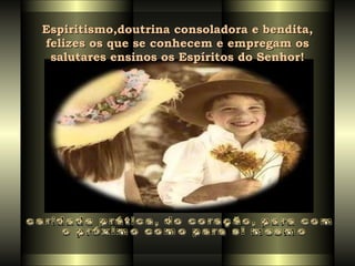 Espiritismo,doutrina consoladora e bendita, felizes os que se conhecem e empregam os salutares ensinos os Espíritos do Senhor! caridade prática, do coração, para com o próximo como para si mesmo 