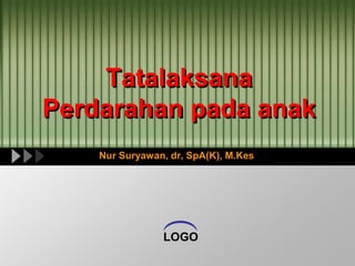 LOGO
Tatalaksana
Perdarahan pada anak
Nur Suryawan, dr, SpA(K), M.Kes
 