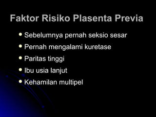 Faktor Risiko Plasenta PreviaFaktor Risiko Plasenta Previa
 Sebelumnya pernah seksio sesarSebelumnya pernah seksio sesar
 Pernah mengalami kuretasePernah mengalami kuretase
 Paritas tinggiParitas tinggi
 Ibu usia lanjutIbu usia lanjut
 Kehamilan multipelKehamilan multipel
 