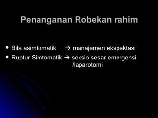 Penanganan Robekan rahimPenanganan Robekan rahim
 Bila asimtomatikBila asimtomatik  manajemen ekspektasimanajemen ekspektasi
 Ruptur SimtomatikRuptur Simtomatik  seksio sesar emergensiseksio sesar emergensi
/laparotomi/laparotomi
 