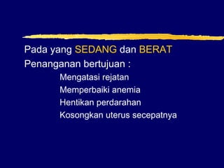 Pada yang SEDANG dan BERAT
Penanganan bertujuan :
Mengatasi rejatan
Memperbaiki anemia
Hentikan perdarahan
Kosongkan uterus secepatnya
 