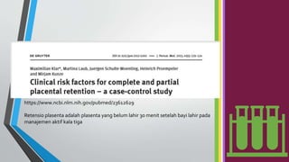 Retensio plasenta adalah plasenta yang belum lahir 30 menit setelah bayi lahir pada
manajemen aktif kala tiga
https://www.ncbi.nlm.nih.gov/pubmed/23612629
 