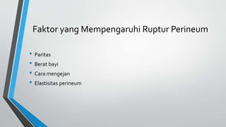 Faktor yang Mempengaruhi Ruptur Perineum
• Paritas
• Berat bayi
• Cara mengejan
• Elastisitas perineum
 