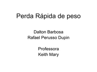 Perda Rápida de peso
Dalton Barbosa
Rafael Perusso Dupin
Professora
Keith Mary
 
