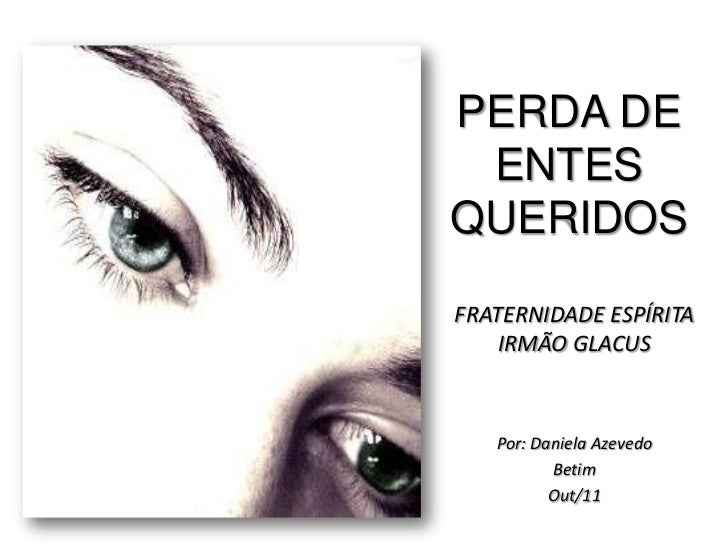 PERDA DE ENTESQUERIDOSFRATERNIDADE ESPÍRITA    IRMÃO GLACUS   Por: Daniela Azevedo          Betim          Out/11 