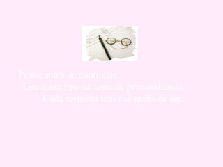 Pense antes de continuar.  Este é um tipo de teste de personalidade.  Cada resposta tem sua razão de ser.   