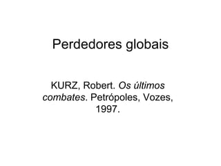Perdedores globais KURZ, Robert.  Os últimos combates . Petrópoles, Vozes, 1997. 