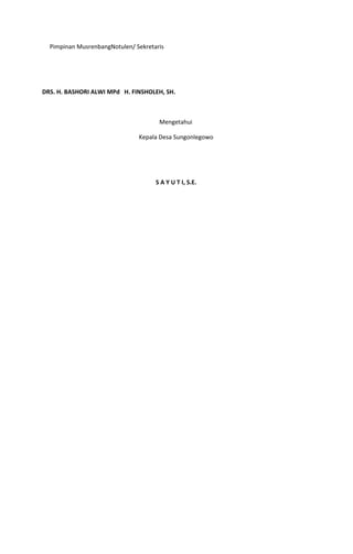 Pimpinan MusrenbangNotulen/ Sekretaris
DRS. H. BASHORI ALWI MPd H. FINSHOLEH, SH.
Mengetahui
Kepala Desa Sungonlegowo
S A Y U T I, S.E.
 