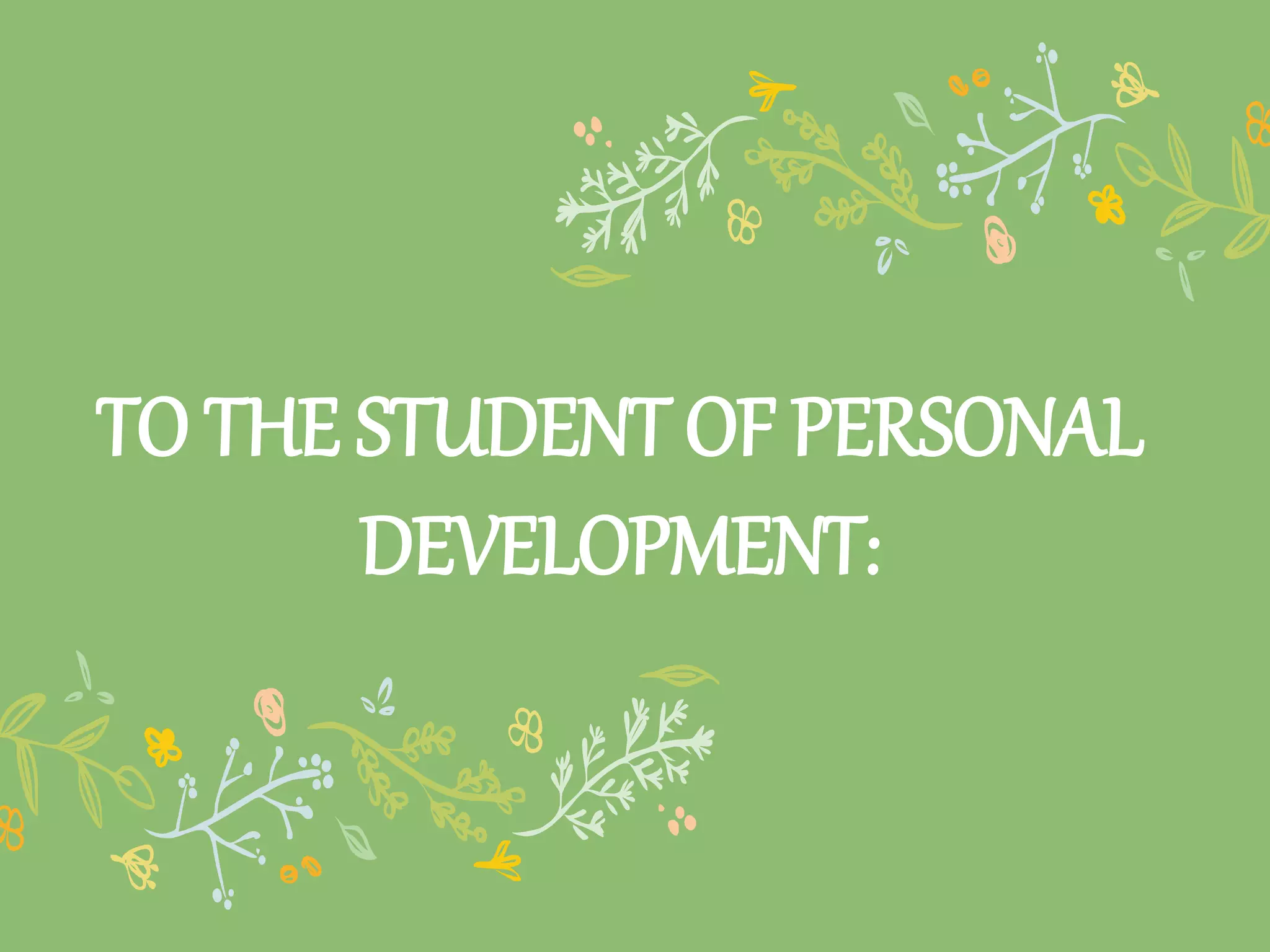 TO THE STUDENT OF PERSONAL
DEVELOPMENT: