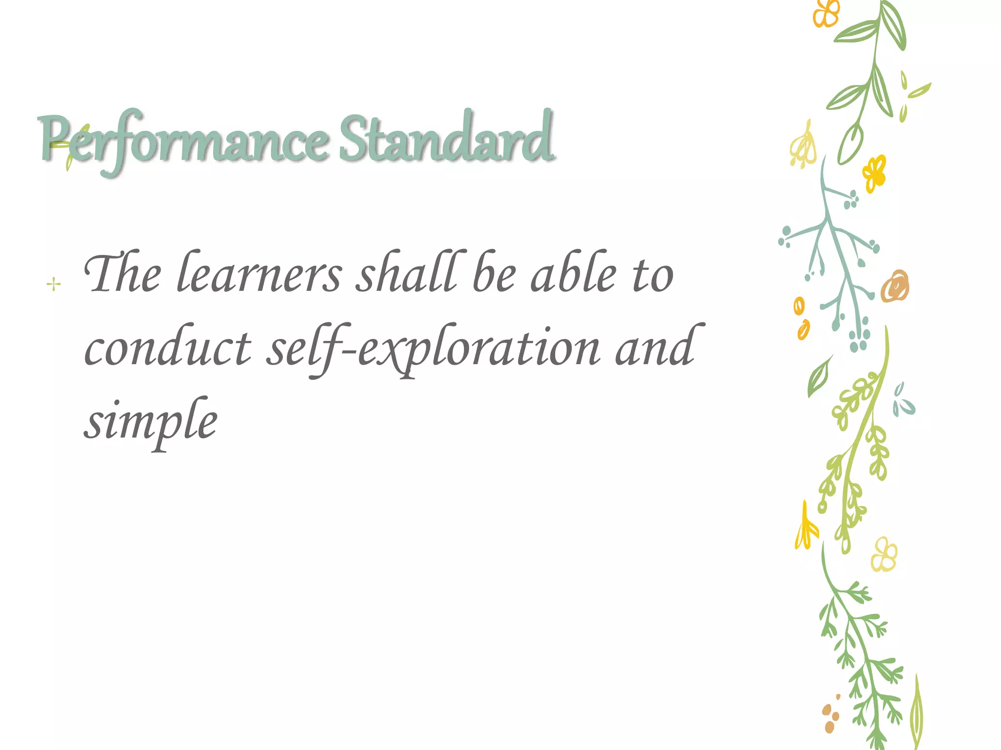 Performance Standard
✢ The learners shall be able to
conduct self-exploration and
simple