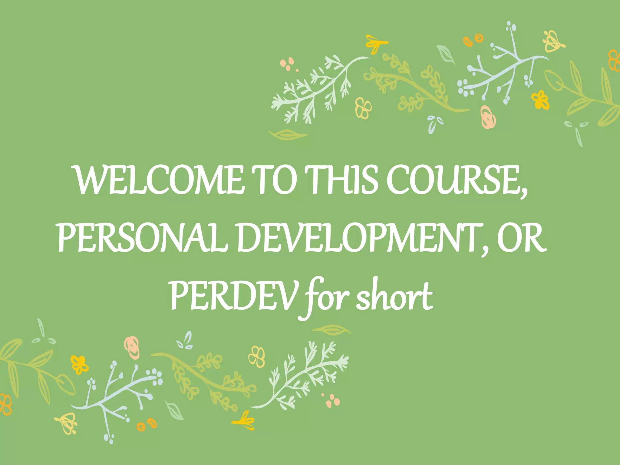 WELCOME TO THIS COURSE,
PERSONAL DEVELOPMENT, OR
PERDEV for short