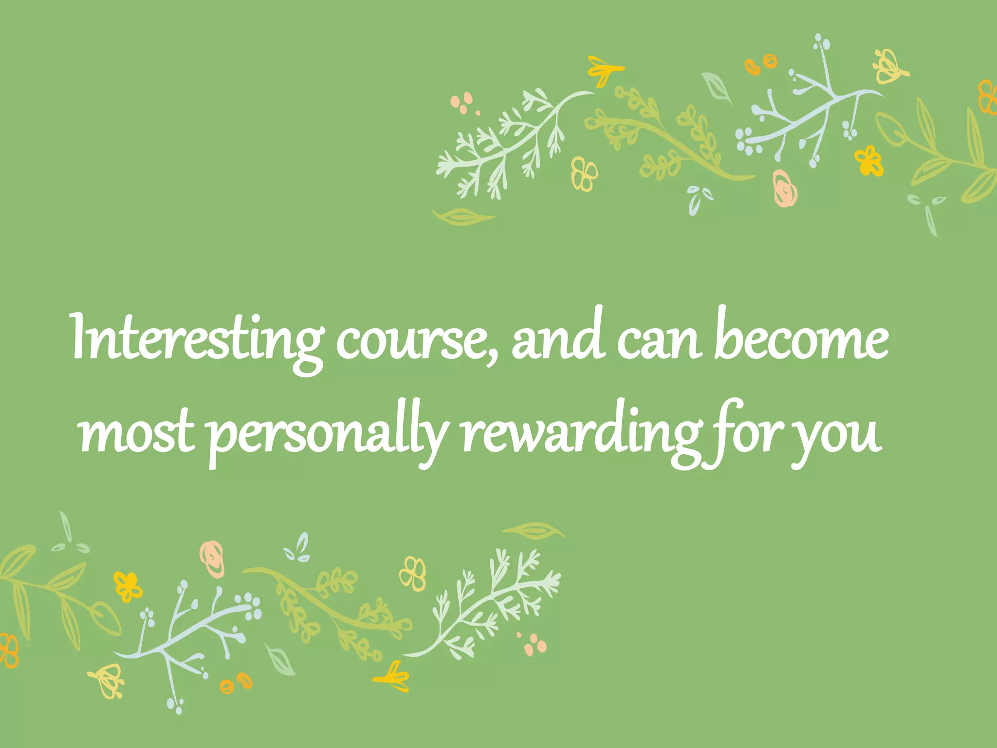 Interesting course, and can become
most personally rewarding for you