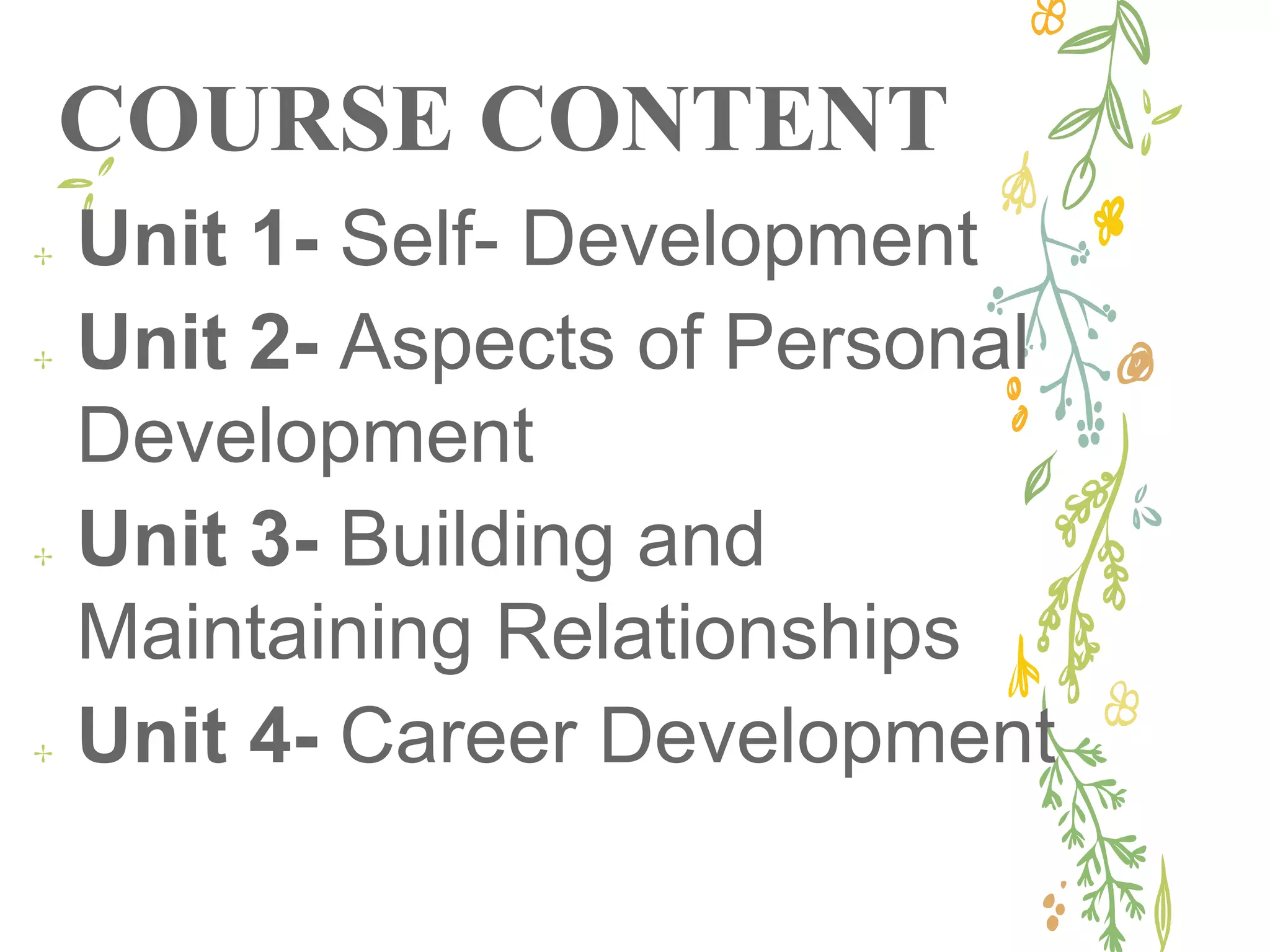 COURSE CONTENT
✢ Unit 1- Self- Development
✢ Unit 2- Aspects of Personal
Development
✢ Unit 3- Building and
Maintaining Relationships
✢ Unit 4- Career Development