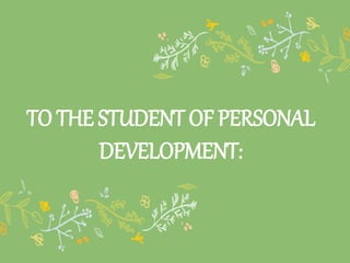 TO THE STUDENT OF PERSONAL
DEVELOPMENT:
 
