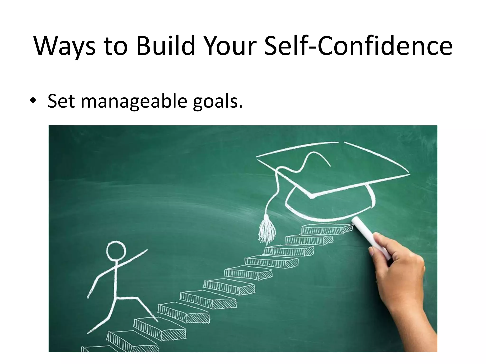 Ways to Build Your Self-Confidence
• Set manageable goals.
 