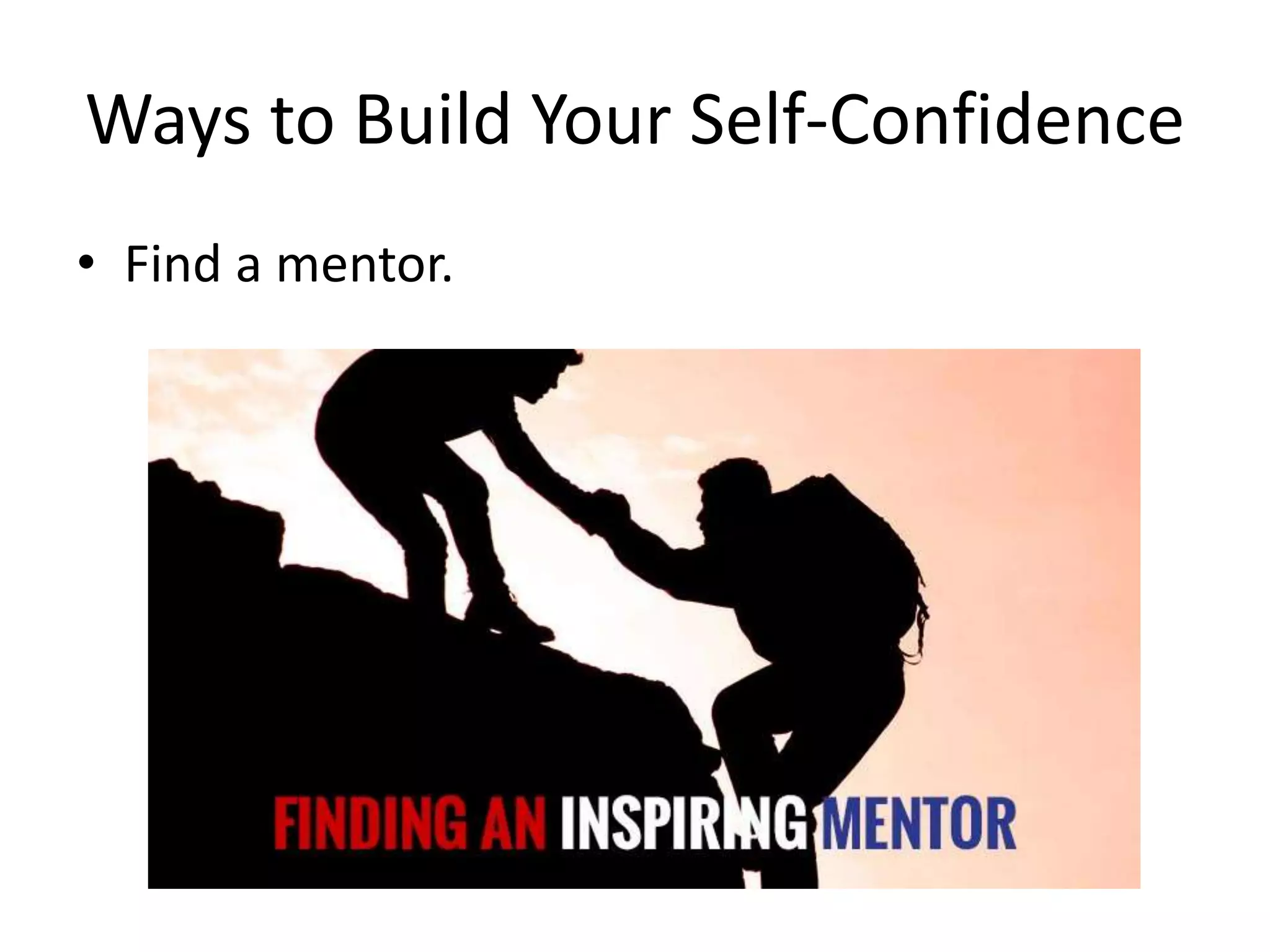 Ways to Build Your Self-Confidence
• Find a mentor.
 