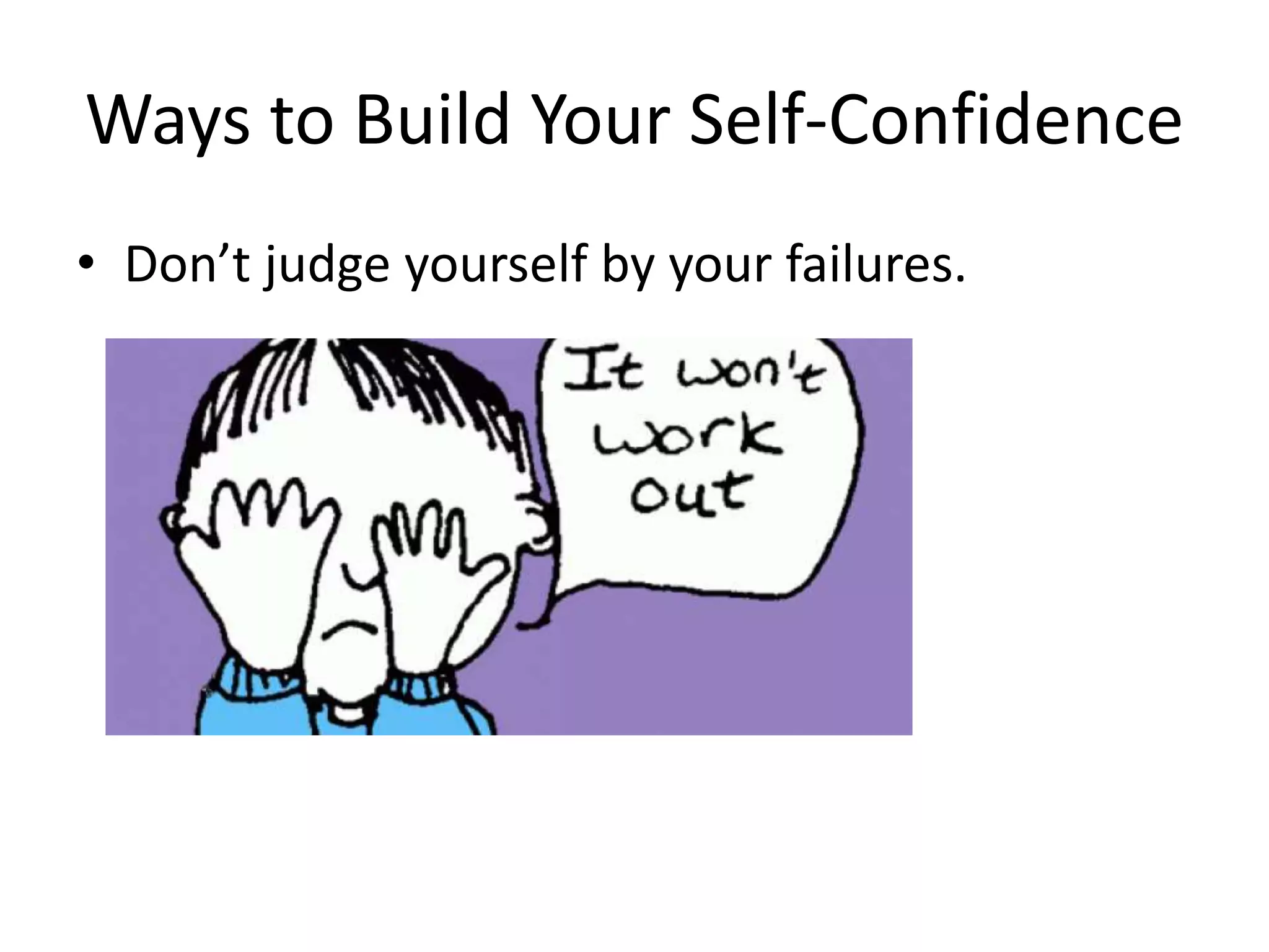 Ways to Build Your Self-Confidence
• Don’t judge yourself by your failures.
 