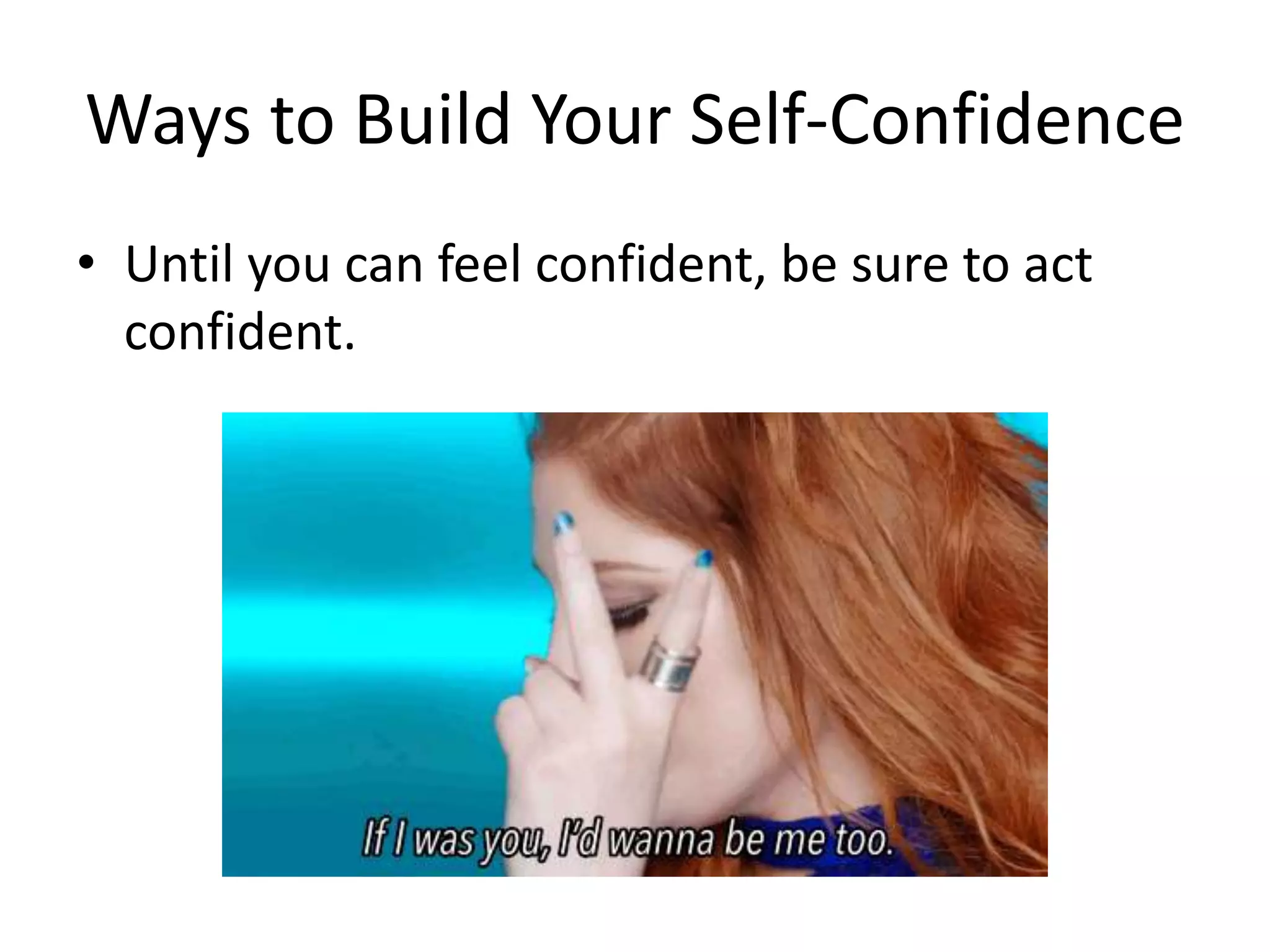 Ways to Build Your Self-Confidence
• Until you can feel confident, be sure to act
confident.
 