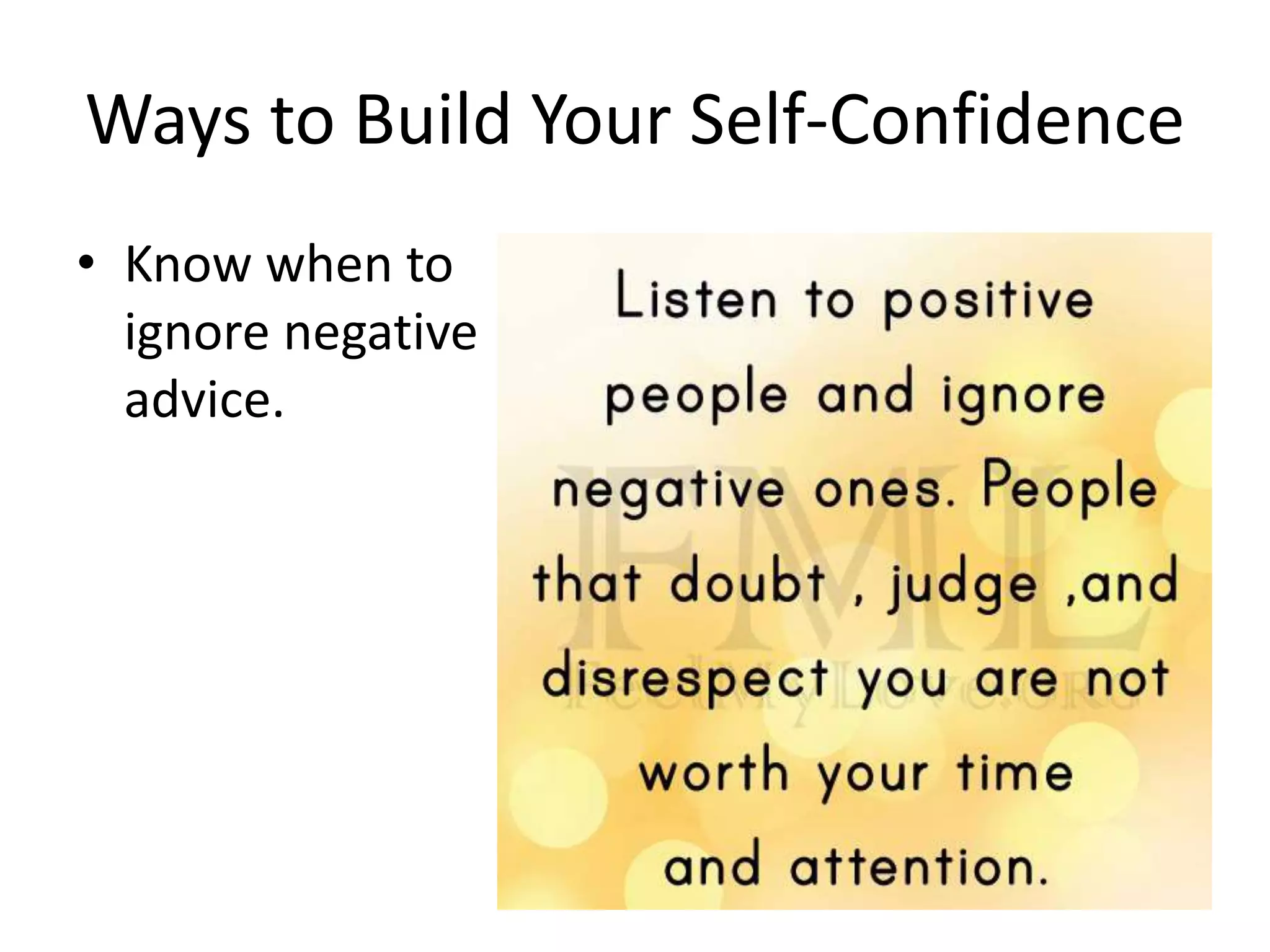Ways to Build Your Self-Confidence
• Know when to
ignore negative
advice.
 