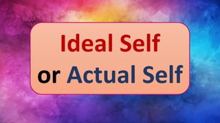 Ideal Self
or Actual Self
 