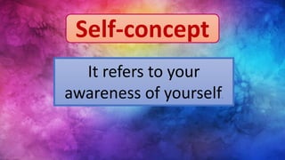 Self-concept
It refers to your
awareness of yourself.
 