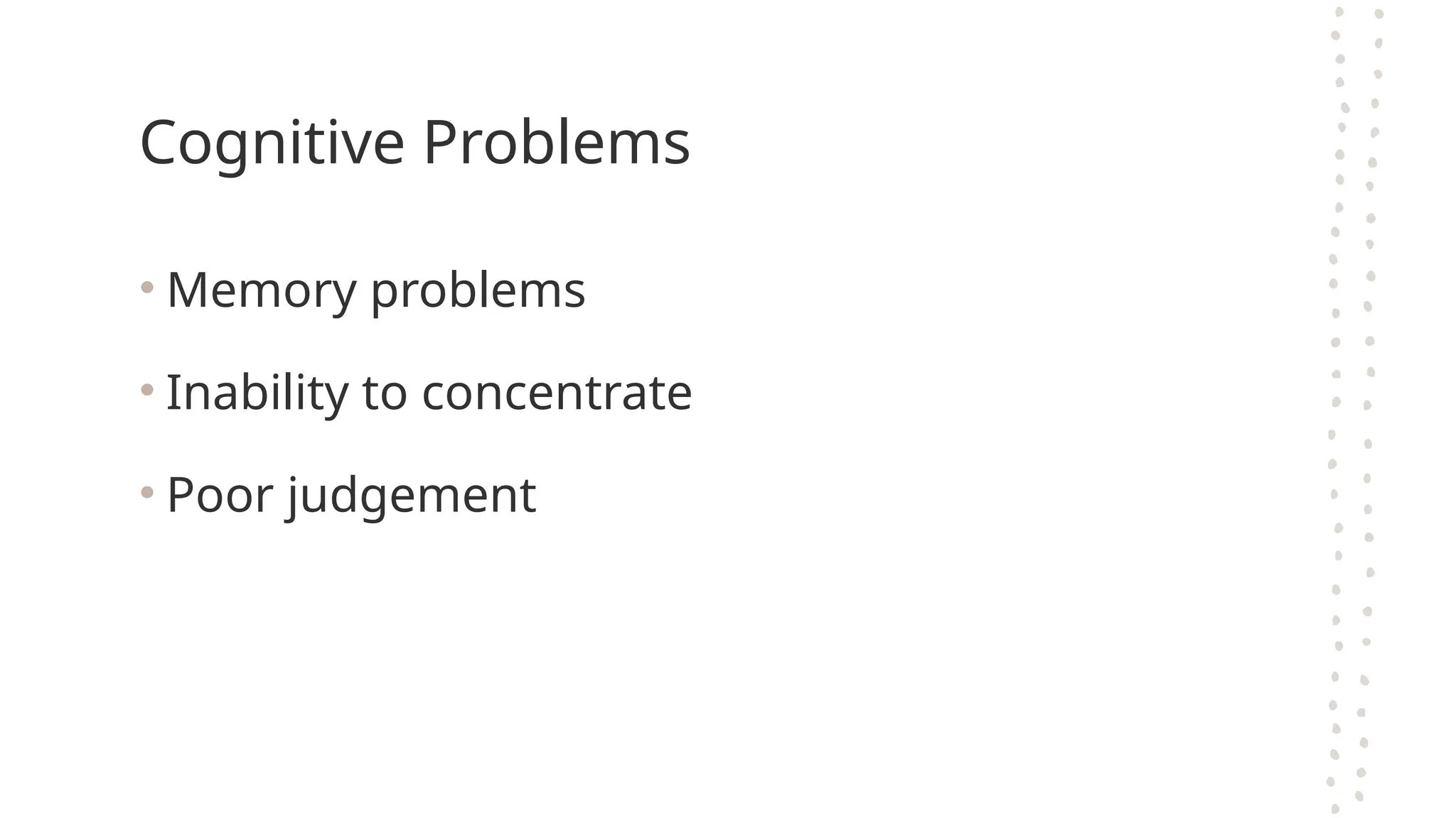 Cognitive Problems
• Memory problems
• Inability to concentrate
• Poor judgement
 