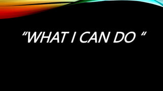 “WHAT I CAN DO “
 