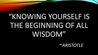 “KNOWING YOURSELF IS
THE BEGINNING OF ALL
WISDOM”
-ARISTOTLE
 