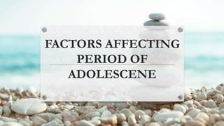 FACTORS AFFECTING
PERIOD OF
ADOLESCENE
 