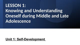 LESSON 1:
Knowing and Understanding
Oneself during Middle and Late
Adolescence
Unit 1: Self-Development
 