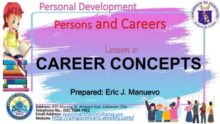 Address: #95 Marang St. Amparo Sud. Caloocan, City
Telephone No.: (02) 7004-7922
Email Address: amparohighschool501@gmail.com
Website: http://amparonians.weebly.com/
Personal Development
Prepared: Eric J. Manuevo
CAREER CONCEPTS
 