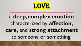 LOVE
a deep, complex emotion
characterized by affection,
care, and strong attachment
to someone or something.
 