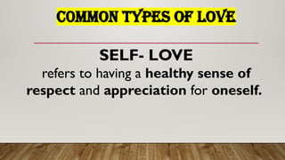 C0MMON TYPES OF LOVE
SELF- LOVE
refers to having a healthy sense of
respect and appreciation for oneself.
 