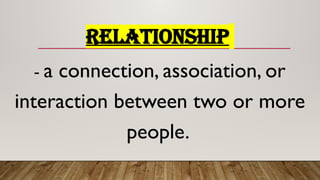 RELATIONSHIP
- a connection, association, or
interaction between two or more
people.
 